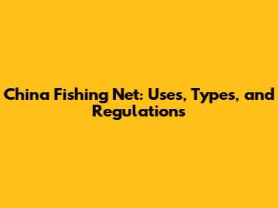 China Fishing Net: Uses, Types, and Regulations