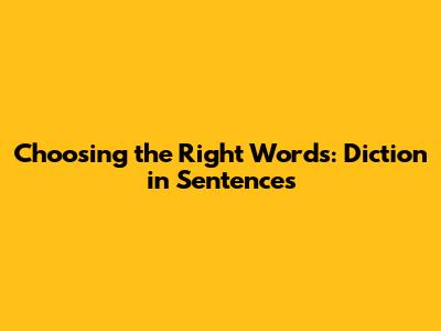 Choosing the Right Words: Diction in Sentences
