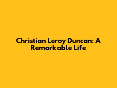 Christian Leroy Duncan: A Remarkable Life