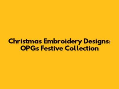 Christmas Embroidery Designs: OPG's Festive Collection