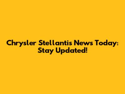 Chrysler Stellantis News Today: Stay Updated!