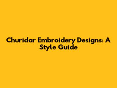 Churidar Embroidery Designs: A Style Guide