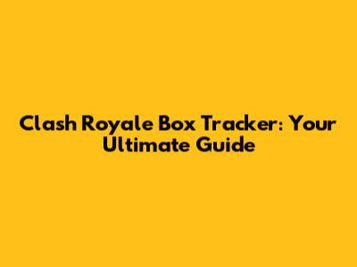 Clash Royale Box Tracker: Your Ultimate Guide