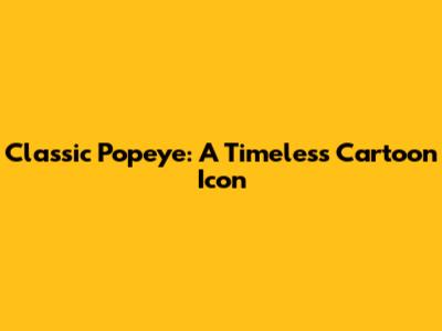 Classic Popeye: A Timeless Cartoon Icon