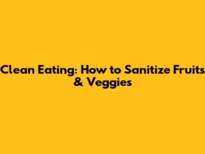 Clean Eating: How to Sanitize Fruits & Veggies