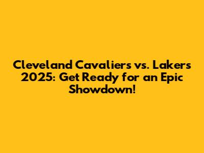 Cleveland Cavaliers vs. Lakers 2025: Get Ready for an Epic Showdown!