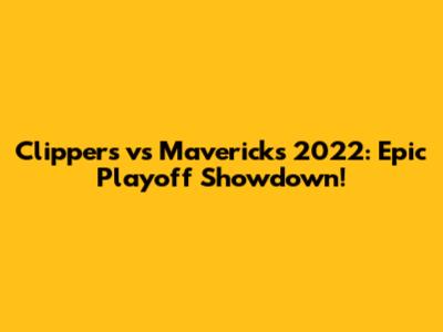 Clippers vs Mavericks 2022: Epic Playoff Showdown!
