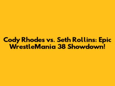 Cody Rhodes vs. Seth Rollins: Epic WrestleMania 38 Showdown!