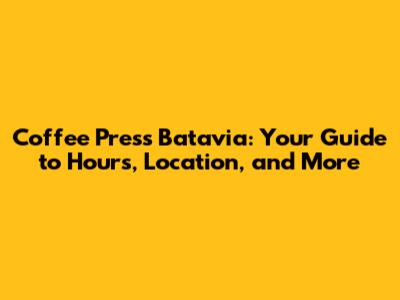 Coffee Press Batavia: Your Guide to Hours, Location, and More
