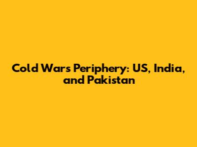 Cold War's Periphery: US, India, and Pakistan
