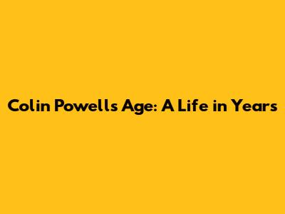Colin Powell's Age: A Life in Years