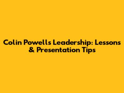 Colin Powell's Leadership: Lessons & Presentation Tips