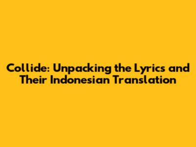 Collide: Unpacking the Lyrics and Their Indonesian Translation
