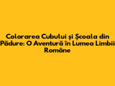 Colorarea Cubului și Școala din Pădure: O Aventură în Lumea Limbii Române
