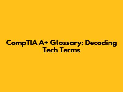 CompTIA A+ Glossary: Decoding Tech Terms