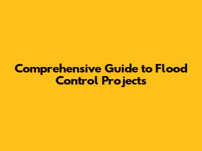 Comprehensive Guide to Flood Control Projects