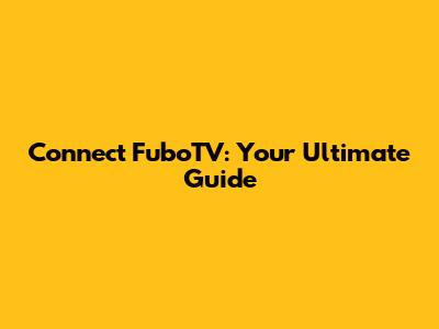 Connect FuboTV: Your Ultimate Guide
