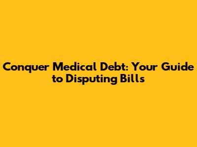 Conquer Medical Debt: Your Guide to Disputing Bills