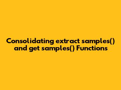Consolidating `extract_samples()` and `get_samples()` Functions