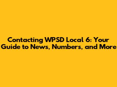 Contacting WPSD Local 6: Your Guide to News, Numbers, and More