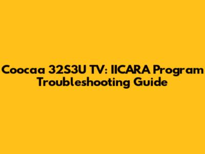 Coocaa 32S3U TV: IICARA Program Troubleshooting Guide