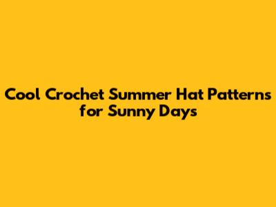 Cool Crochet Summer Hat Patterns for Sunny Days