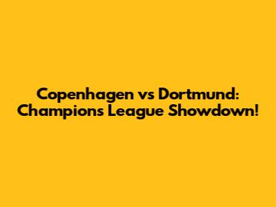 Copenhagen vs Dortmund: Champions League Showdown!
