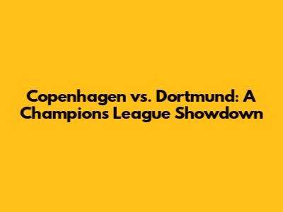 Copenhagen vs. Dortmund: A Champions League Showdown
