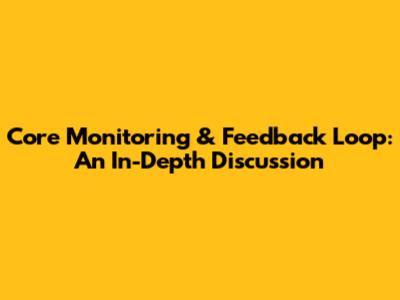 Core Monitoring & Feedback Loop: An In-Depth Discussion
