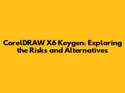 CorelDRAW X6 Keygen: Exploring the Risks and Alternatives