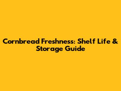Cornbread Freshness: Shelf Life & Storage Guide