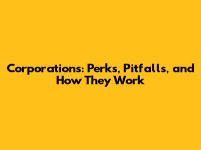 Corporations: Perks, Pitfalls, and How They Work