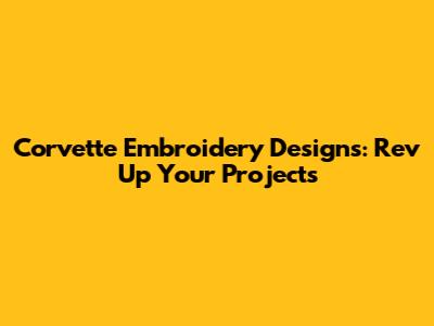 Corvette Embroidery Designs: Rev Up Your Projects