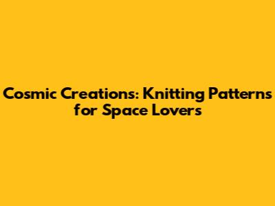 Cosmic Creations: Knitting Patterns for Space Lovers