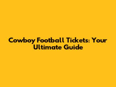 Cowboy Football Tickets: Your Ultimate Guide