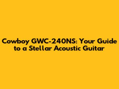 Cowboy GWC-240NS: Your Guide to a Stellar Acoustic Guitar