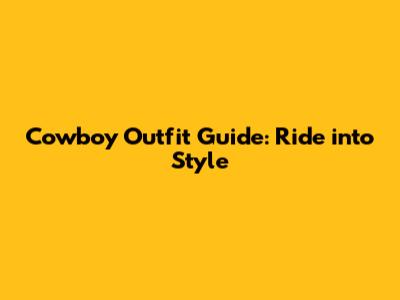 Cowboy Outfit Guide: Ride into Style
