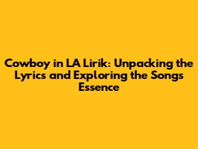 Cowboy in LA Lirik: Unpacking the Lyrics and Exploring the Song's Essence