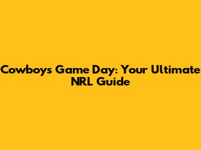 Cowboys Game Day: Your Ultimate NRL Guide