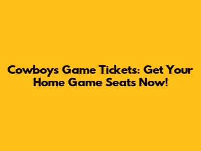 Cowboys Game Tickets: Get Your Home Game Seats Now!