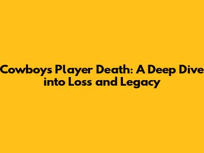 Cowboys Player Death: A Deep Dive into Loss and Legacy