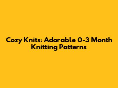 Cozy Knits: Adorable 0-3 Month Knitting Patterns