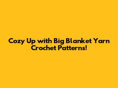 Cozy Up with Big Blanket Yarn Crochet Patterns!