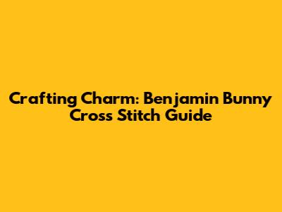 Crafting Charm: Benjamin Bunny Cross Stitch Guide