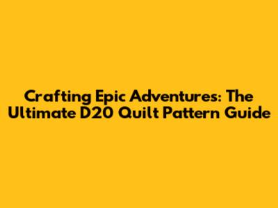 Crafting Epic Adventures: The Ultimate D20 Quilt Pattern Guide