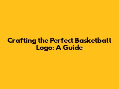 Crafting the Perfect Basketball Logo: A Guide