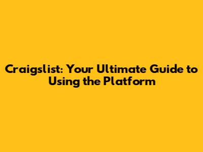 Craigslist: Your Ultimate Guide to Using the Platform