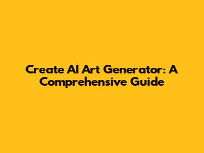 Create AI Art Generator: A Comprehensive Guide