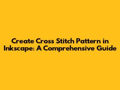 Create Cross Stitch Pattern in Inkscape: A Comprehensive Guide