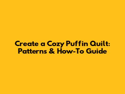 Create a Cozy Puffin Quilt: Patterns & How-To Guide